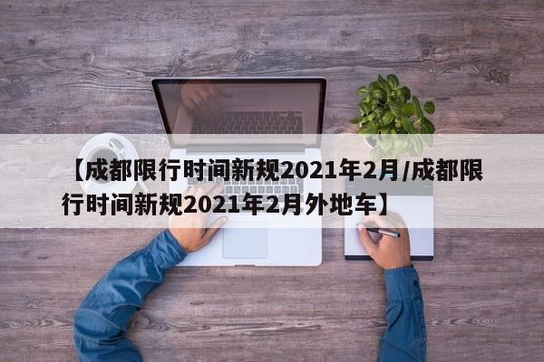 【成都限行时间新规2021年2月/成都限行时间新规2021年2月外地车】