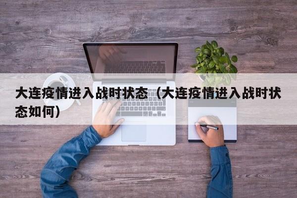 大连疫情进入战时状态(大连疫情进入战时状态如何)