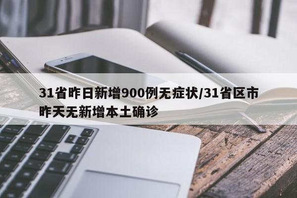 31省昨日新增900例无症状/31省区市昨天无新增本土确诊