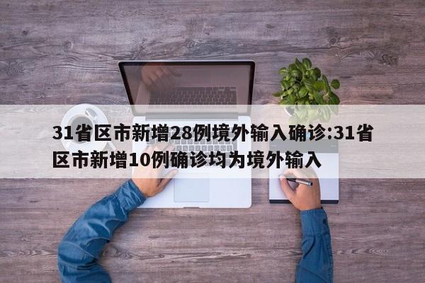 31省区市新增28例境外输入确诊:31省区市新增10例确诊均为境外输入